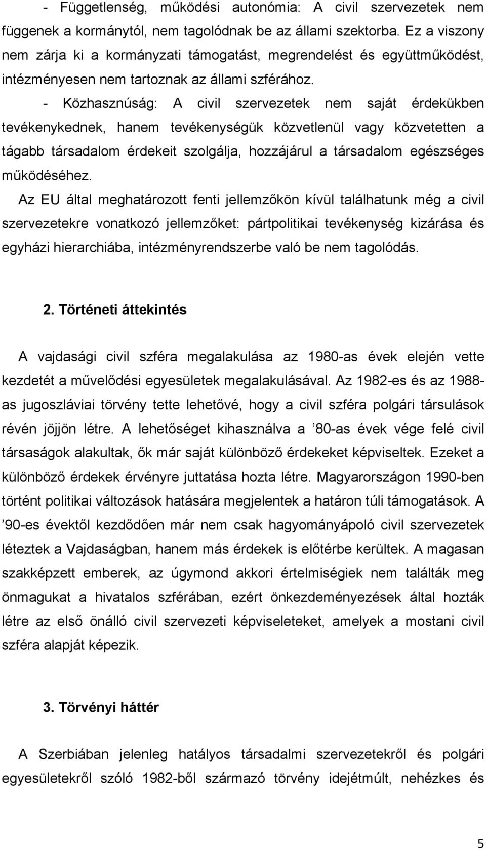 - Közhasznúság: A civil szervezetek nem saját érdekükben tevékenykednek, hanem tevékenységük közvetlenül vagy közvetetten a tágabb társadalom érdekeit szolgálja, hozzájárul a társadalom egészséges