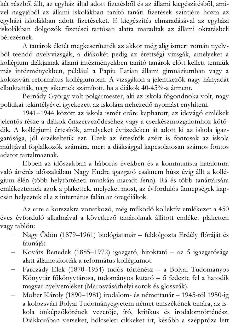 A tanárok életét megkeserítették az akkor még alig ismert román nyelvből teendő nyelvvizsgák, a diákokét pedig az érettségi vizsgák, amelyeket a kollégium diákjainak állami intézményekben tanító