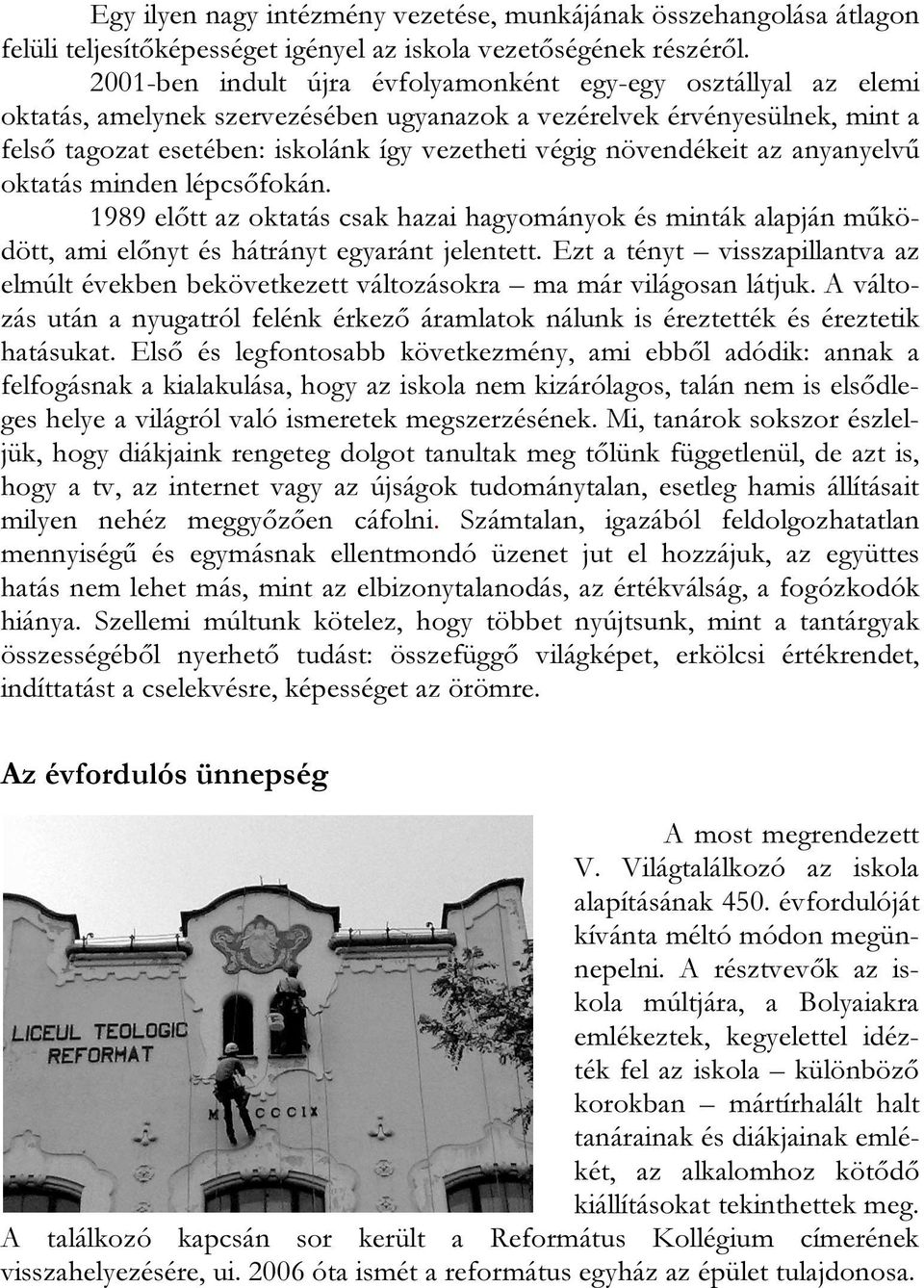 növendékeit az anyanyelvű oktatás minden lépcsőfokán. 1989 előtt az oktatás csak hazai hagyományok és minták alapján működött, ami előnyt és hátrányt egyaránt jelentett.