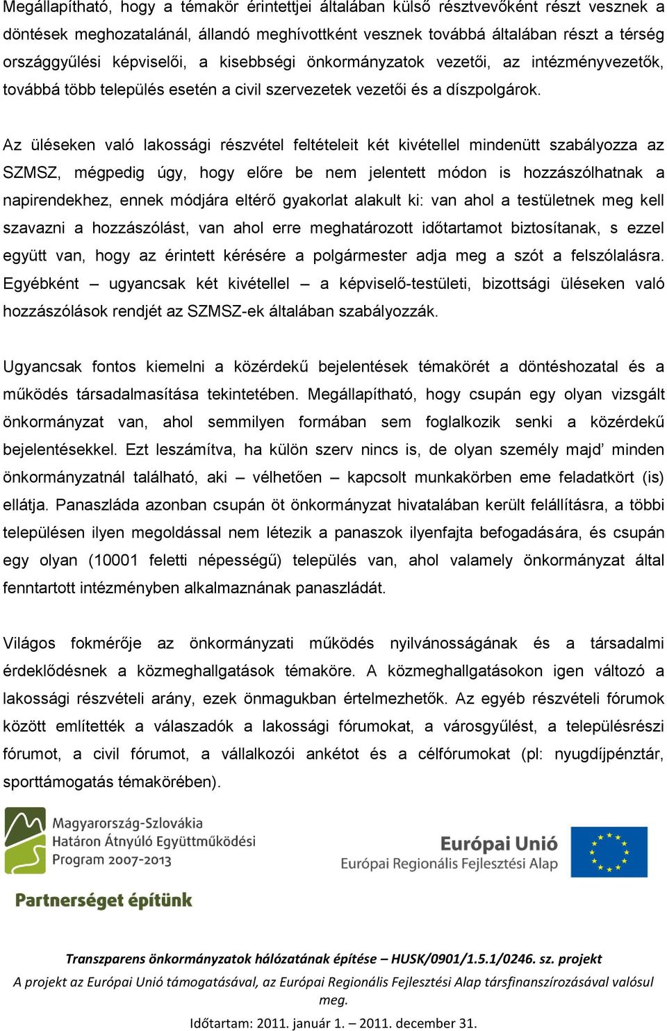 Az üléseken való lakossági részvétel feltételeit két kivétellel mindenütt szabályozza az SZMSZ, mégpedig úgy, hogy előre be nem jelentett módon is hozzászólhatnak a napirendekhez, ennek módjára