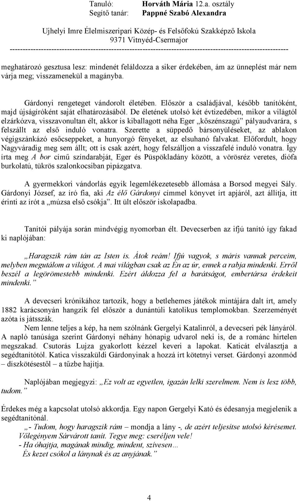 De életének utolsó két évtizedében, mikor a világtól elzárkózva, visszavonultan élt, akkor is kiballagott néha Eger kıszénszagú pályaudvarára, s felszállt az elsı induló vonatra.