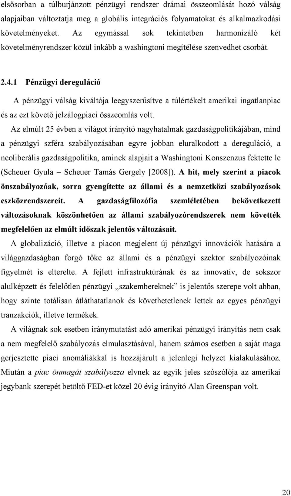 1 Pénzügyi dereguláció A pénzügyi válság kiváltója leegyszerűsítve a túlértékelt amerikai ingatlanpiac és az ezt követő jelzálogpiaci összeomlás volt.