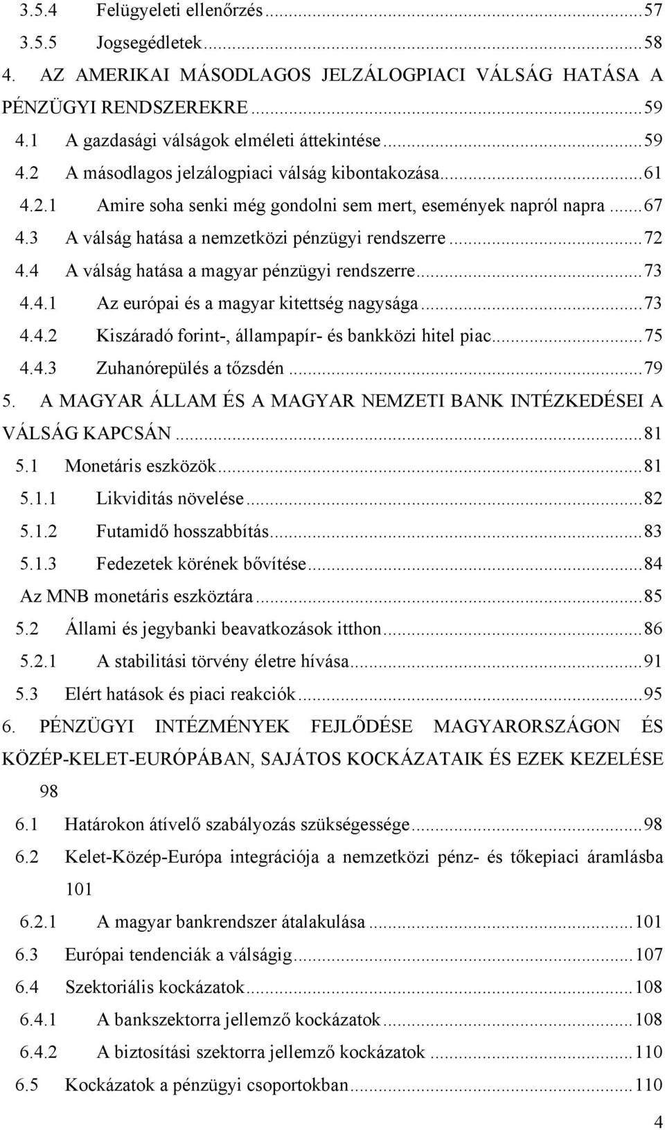 ..73 4.4.2 Kiszáradó forint-, állampapír- és bankközi hitel piac...75 4.4.3 Zuhanórepülés a tőzsdén...79 5. A MAGYAR ÁLLAM ÉS A MAGYAR NEMZETI BANK INTÉZKEDÉSEI A VÁLSÁG KAPCSÁN...81 5.