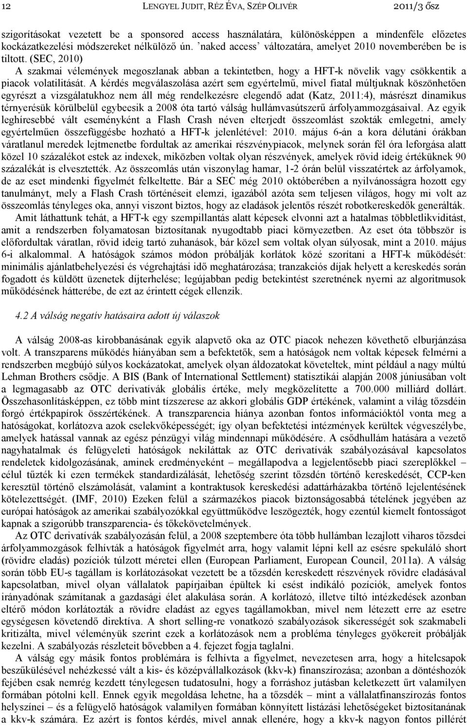 A kérdés megválaszolása azért sem egyértelmő, mivel fiatal múltjuknak köszönhetıen egyrészt a vizsgálatukhoz nem áll még rendelkezésre elegendı adat (Katz, 2011:4), másrészt dinamikus térnyerésük