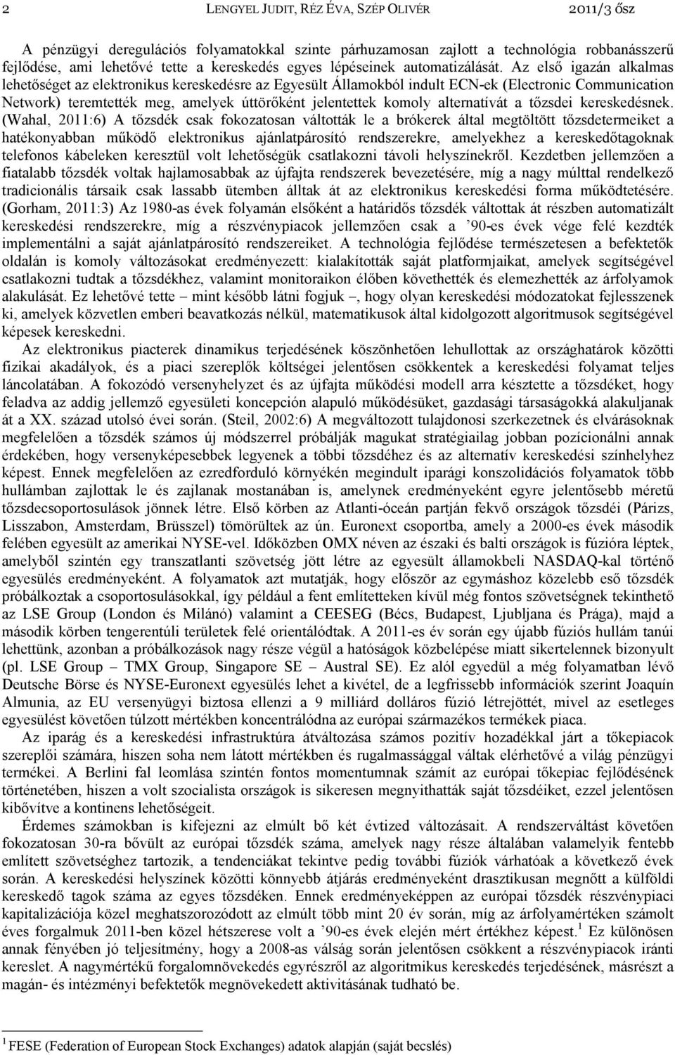 Az elsı igazán alkalmas lehetıséget az elektronikus kereskedésre az Egyesült Államokból indult ECN-ek (Electronic Communication Network) teremtették meg, amelyek úttörıként jelentettek komoly