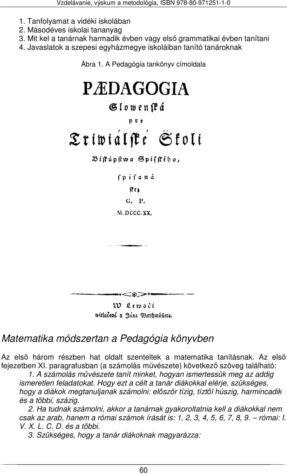 A Pedagógia tankönyv címoldala Matematika módszertan a Pedagógia könyvben Az első három részben hat oldalt szenteltek a matematika tanításnak. Az első fejezetben XI.