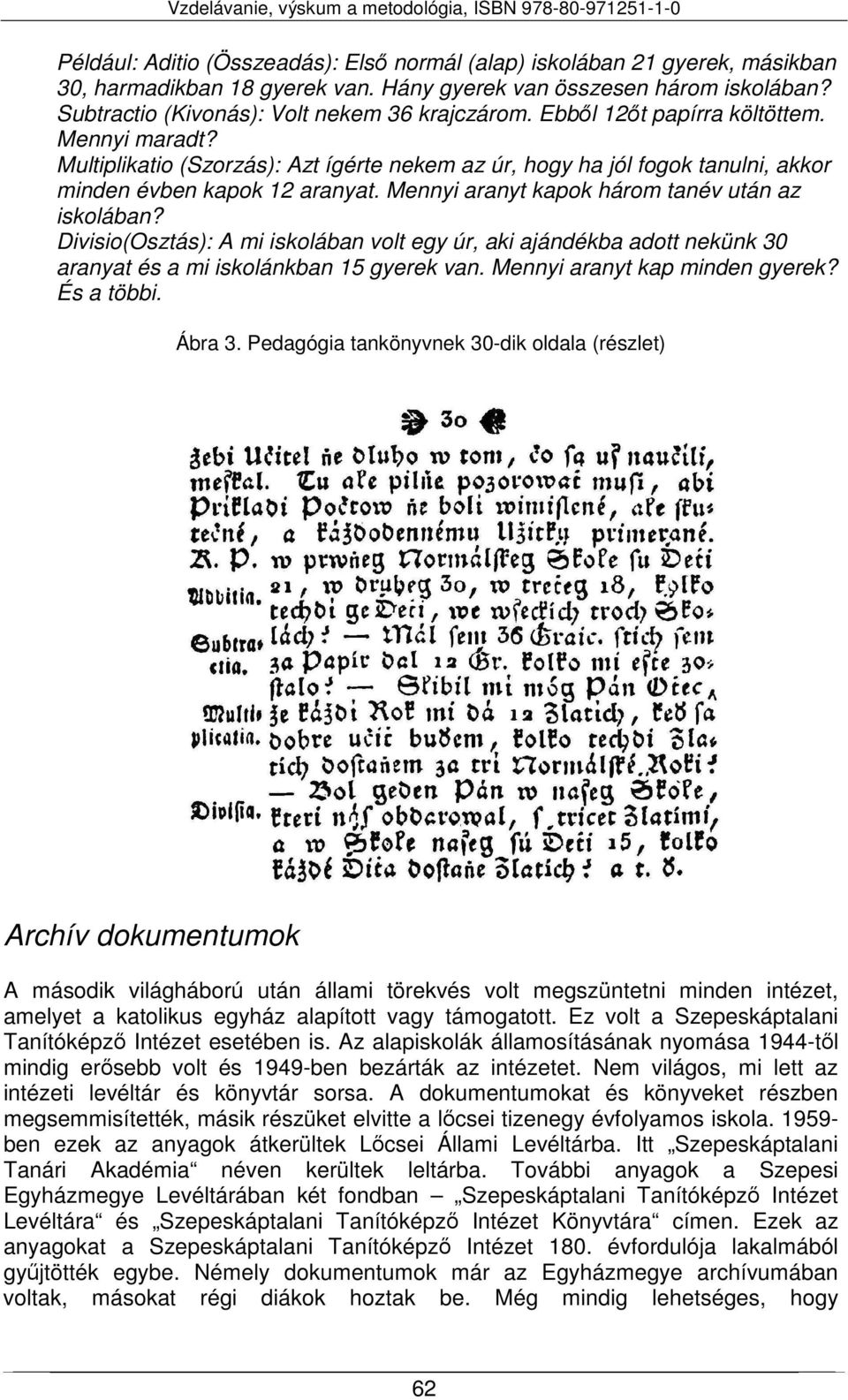 Mennyi aranyt kapok három tanév után az iskolában? Divisio(Osztás): A mi iskolában volt egy úr, aki ajándékba adott nekünk 30 aranyat és a mi iskolánkban 15 gyerek van.