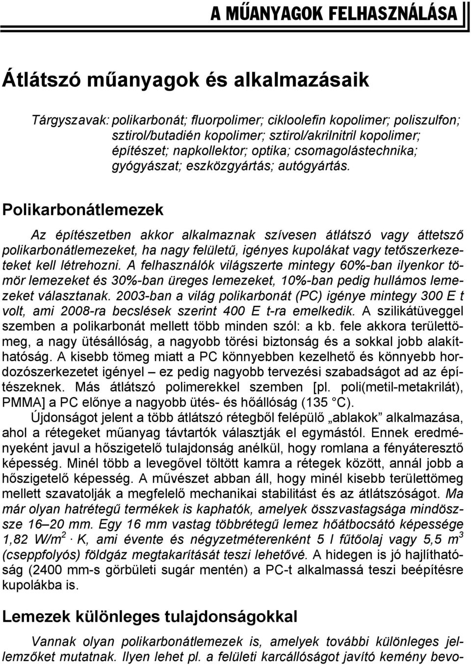 Polikarbonátlemezek Az építészetben akkor alkalmaznak szívesen átlátszó vagy áttetsző polikarbonátlemezeket, ha nagy felületű, igényes kupolákat vagy tetőszerkezeteket kell létrehozni.