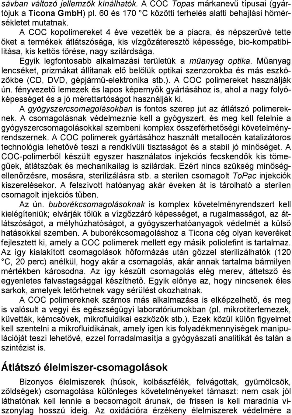 Egyik legfontosabb alkalmazási területük a műanyag optika. Műanyag lencséket, prizmákat állítanak elő belőlük optikai szenzorokba és más eszközökbe (CD, DVD, gépjármű-elektronika stb.).