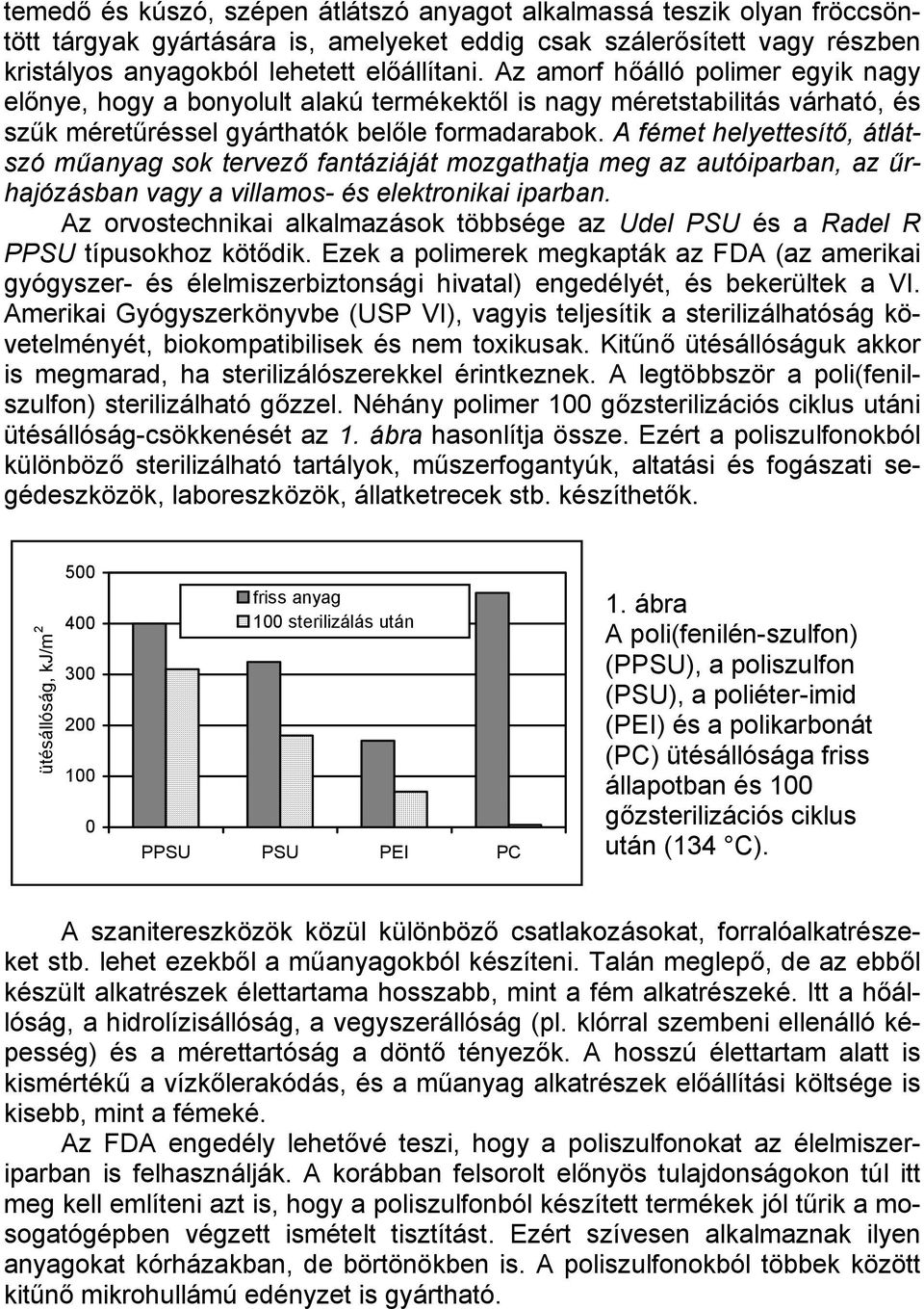 A fémet helyettesítő, átlátszó műanyag sok tervező fantáziáját mozgathatja meg az autóiparban, az űrhajózásban vagy a villamos- és elektronikai iparban.