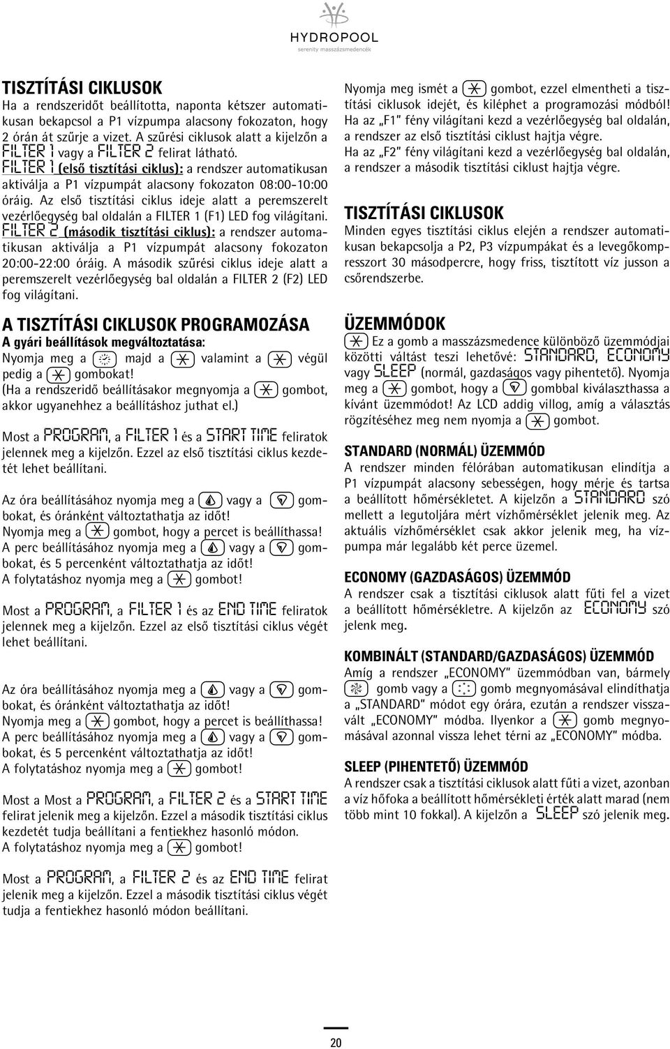 FILTER 1 (elsô tisztítási ciklus): a rendszer automatikusan aktiválja a P1 vízpumpát alacsony fokozaton 08:00-10:00 óráig.