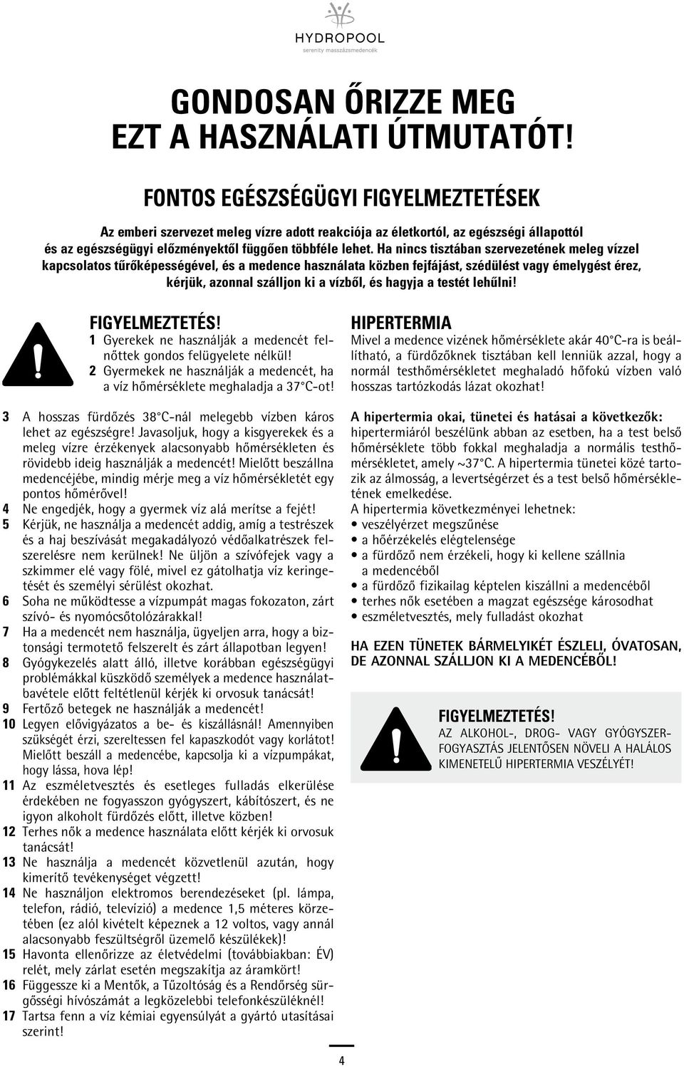 Ha nincs tisztában szervezetének meleg vízzel kapcsolatos tûrôképességével, és a medence használata közben fejfájást, szédülést vagy émelygést érez, kérjük, azonnal szálljon ki a vízbôl, és hagyja a