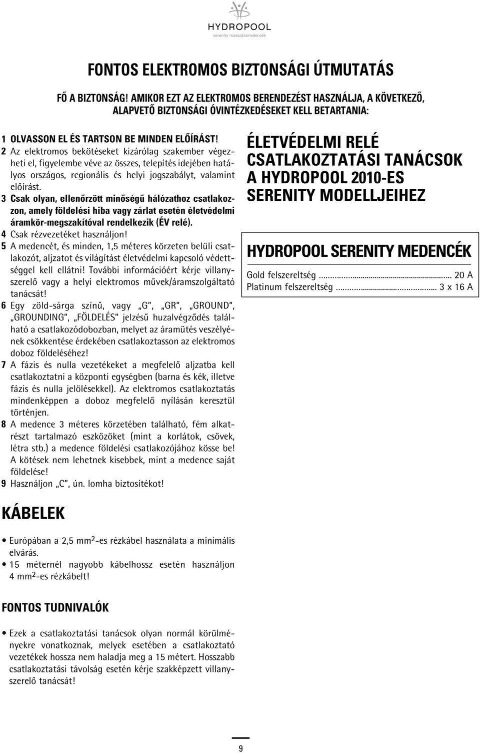 2 Az elektromos bekötéseket kizárólag szakember végezheti el, figyelembe véve az összes, telepítés idejében hatályos országos, regionális és helyi jogszabályt, valamint elôírást.