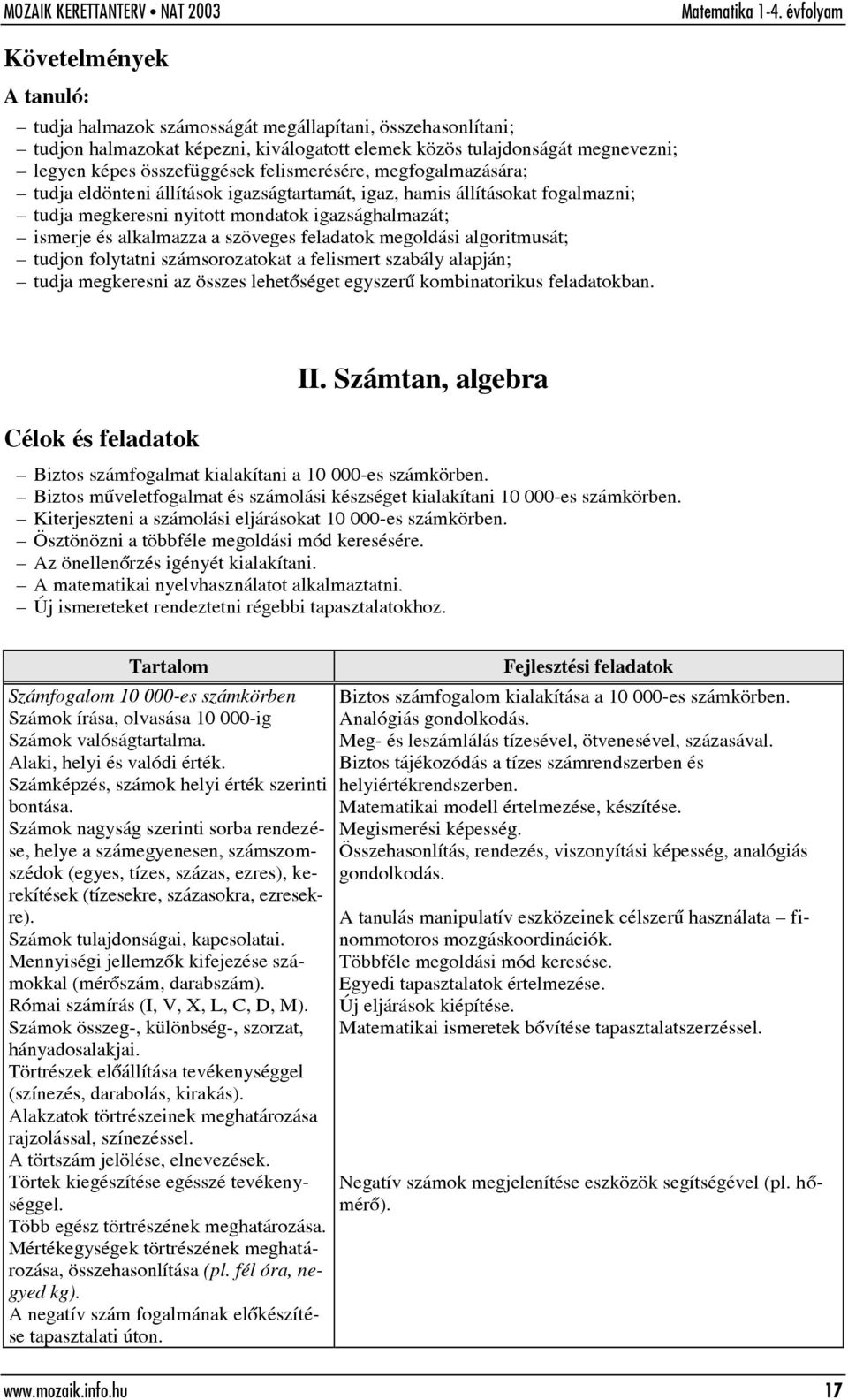 tudjon folytatni számsorozatokat a felismert szabály alapján; tudja megkeresni az összes lehetõséget egyszerû kombinatorikus feladatokban. II.