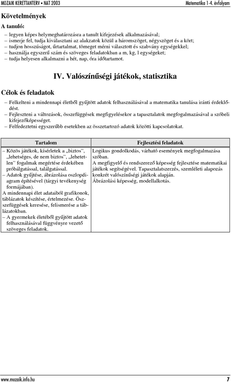 Valószínûségi játékok, statisztika Felkelteni a mindennapi életbõl gyûjtött adatok felhasználásával a matematika tanulása iránti érdeklõdést.