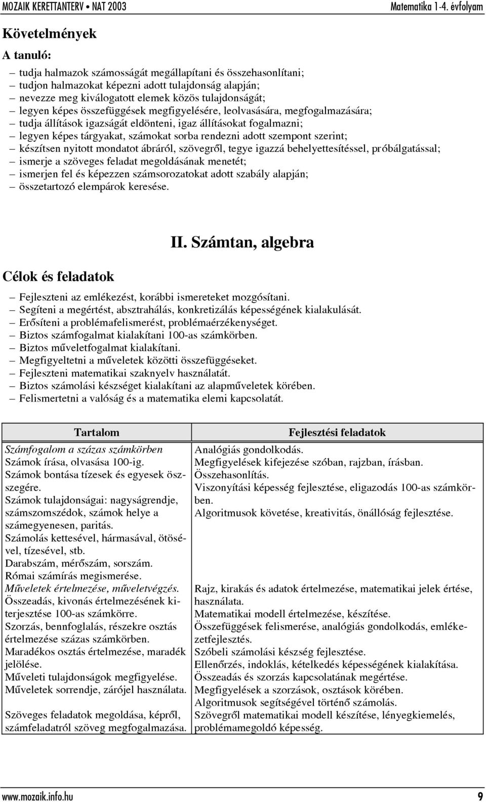 nyitott mondatot ábráról, szövegrõl, tegye igazzá behelyettesítéssel, próbálgatással; ismerje a szöveges feladat megoldásának menetét; ismerjen fel és képezzen számsorozatokat adott szabály alapján;