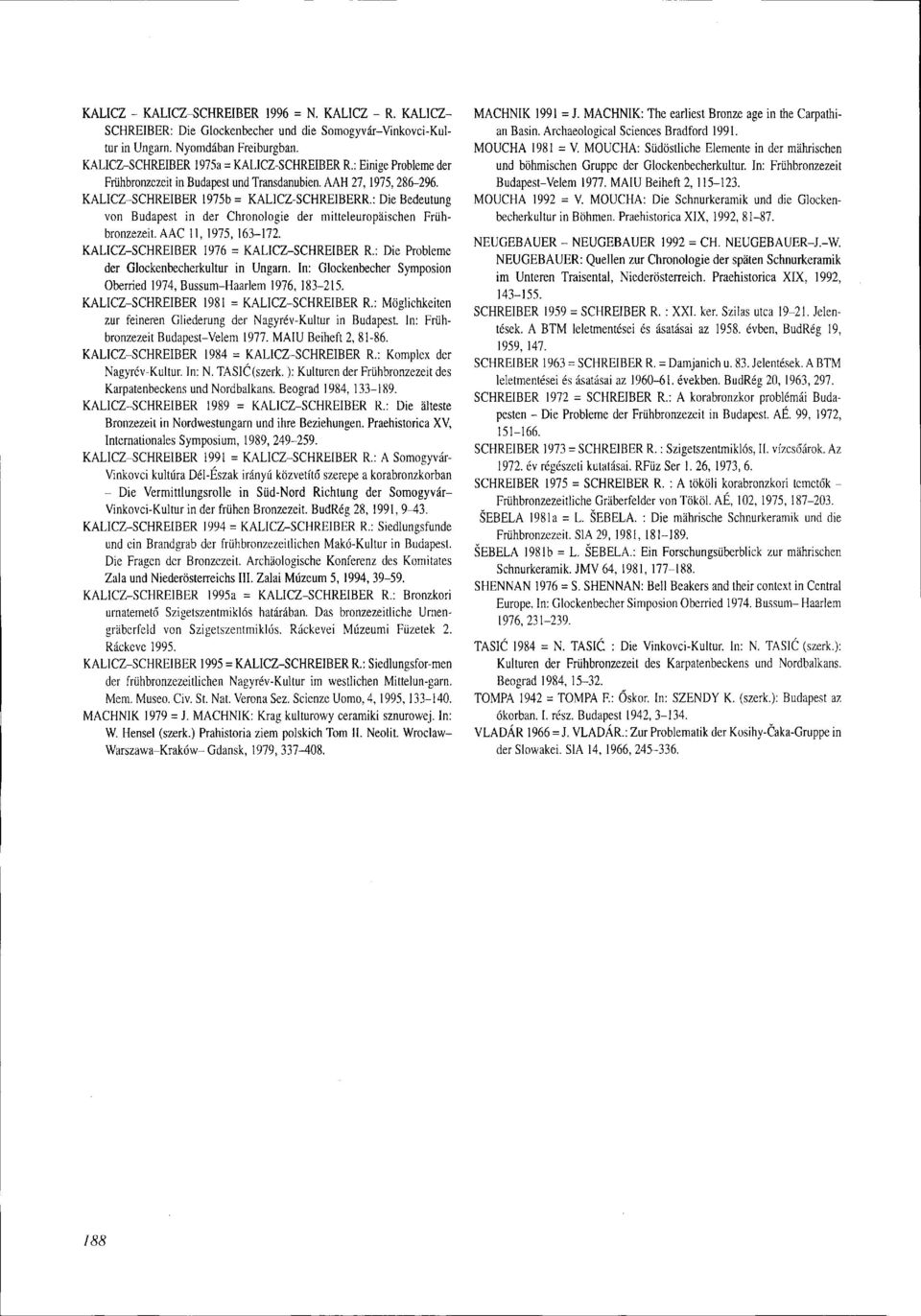 : Die Bedeutung von Budapest in der Chronologie der mitteleuropäischen Frühbronzezeit. AAC 11, 1975, 163-172. KALICZ-SCHREIBER 1976 = KALICZ-SCHREIBER R.