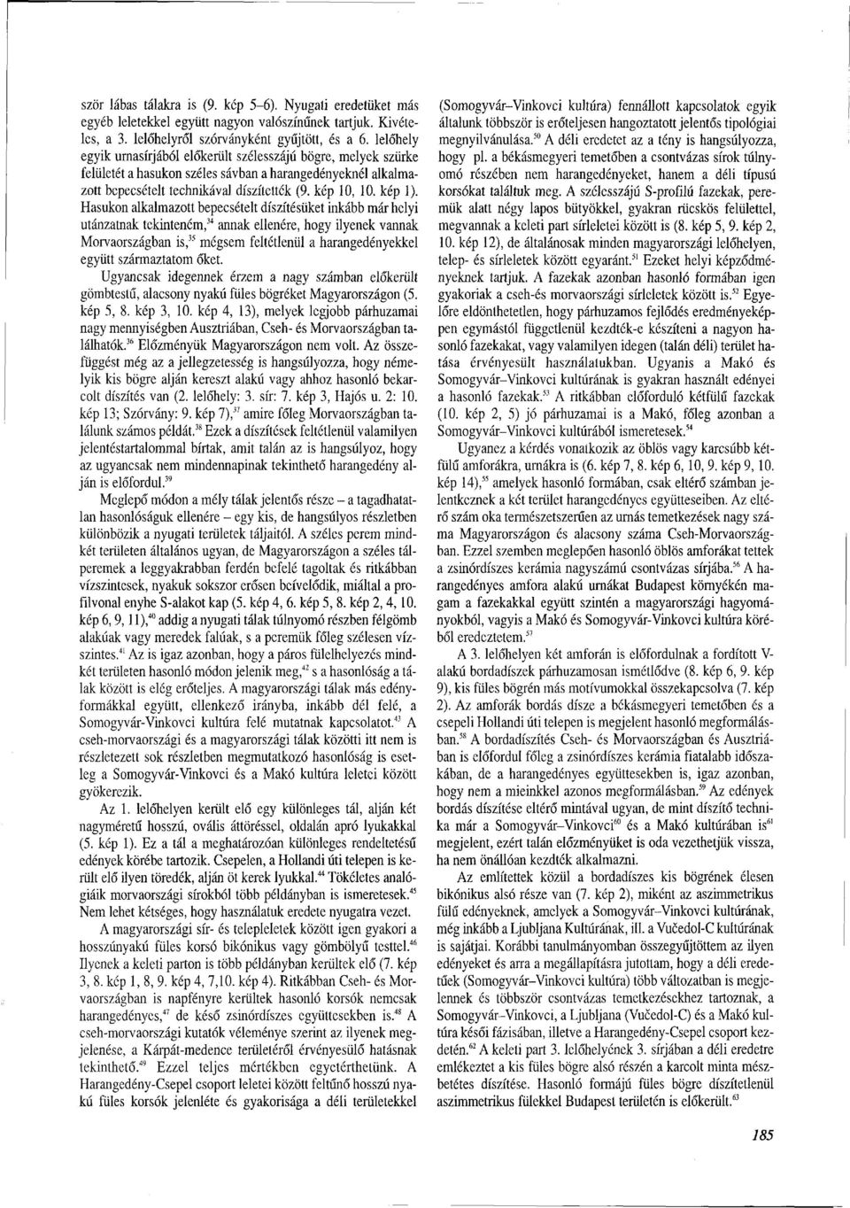 Hasukon alkalmazott bepecsételt díszítésüket inkább már helyi utánzatnak tekinteném, 34 annak ellenére, hogy ilyenek vannak Morvaországban is, 33 mégsem feltétlenül a harangedényekkel együtt