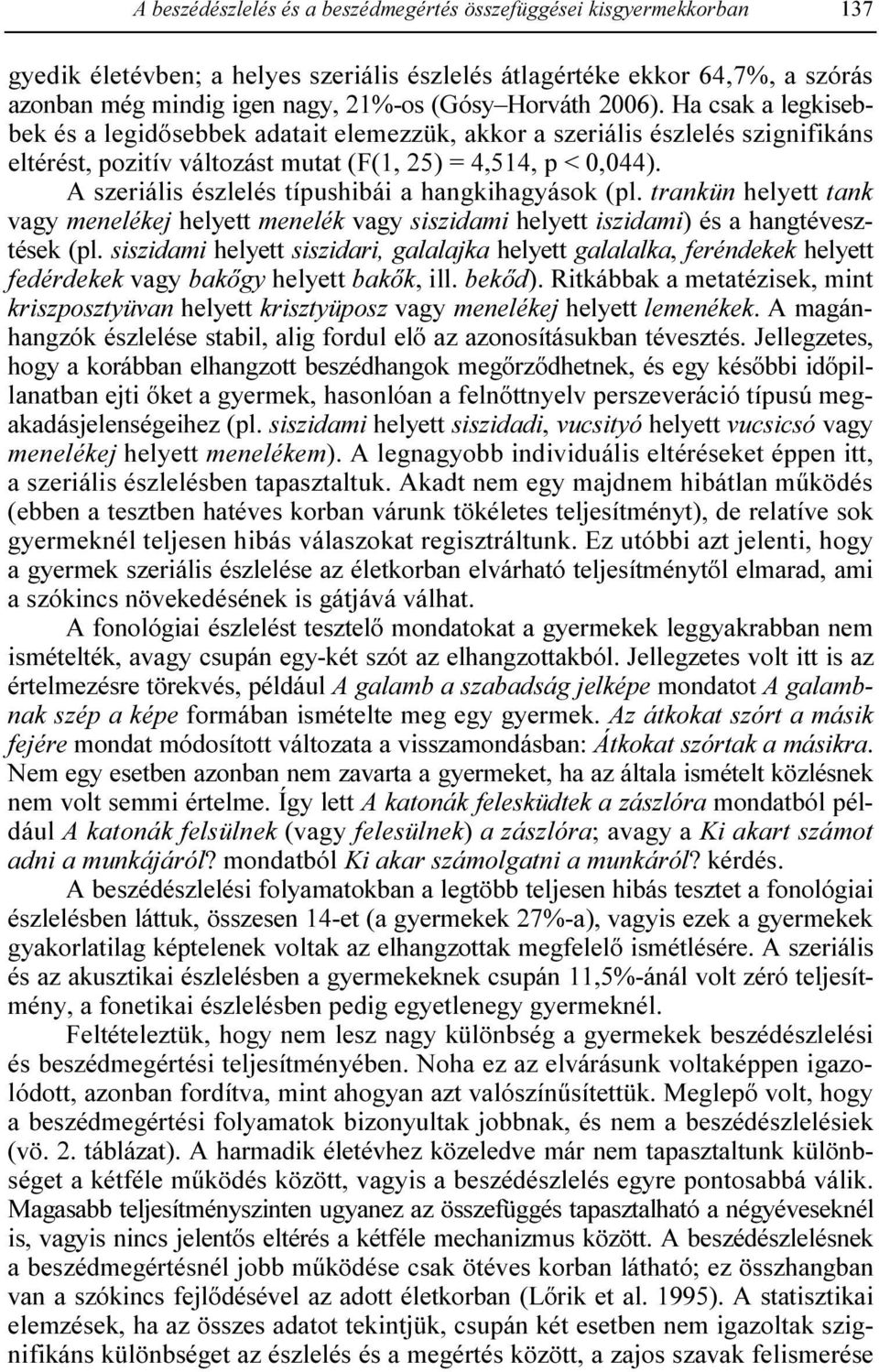 A szeriális észlelés típushibái a hangkihagyások (pl. trankün helyett tank vagy menelékej helyett menelék vagy siszidami helyett iszidami) és a hangtévesztések (pl.