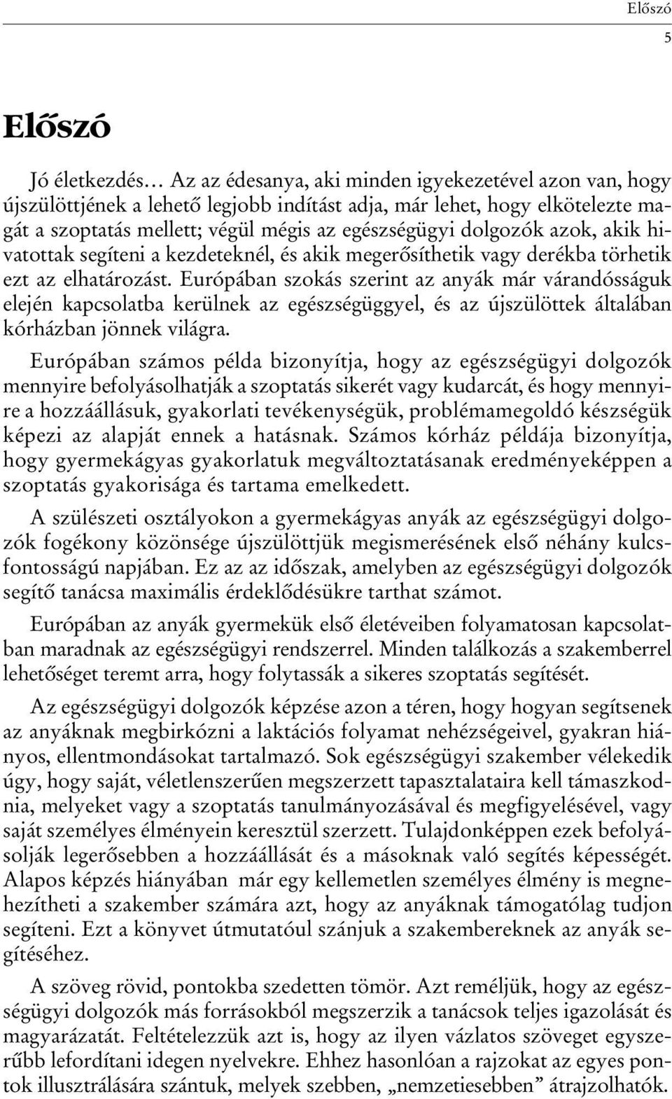 Európában szokás szerint az anyák már várandósságuk elején kapcsolatba kerülnek az egészségüggyel, és az újszülöttek általában kórházban jönnek világra.