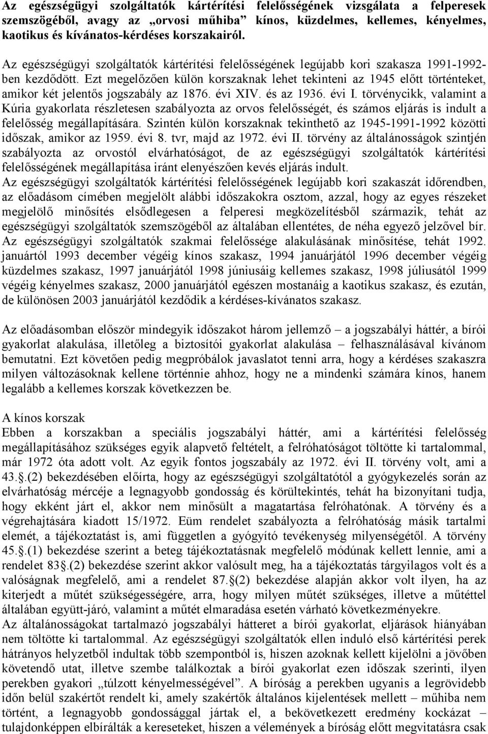 Ezt megelőzően külön korszaknak lehet tekinteni az 1945 előtt történteket, amikor két jelentős jogszabály az 1876. évi XIV. és az 1936. évi I.