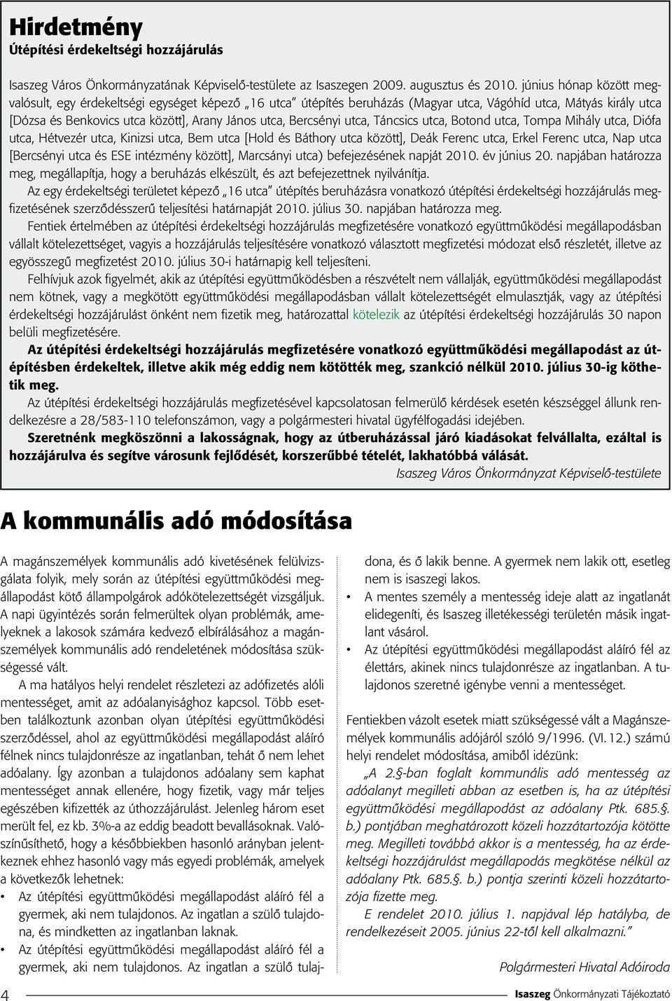 Bercsényi utca, Táncsics utca, Botond utca, Tompa Mihály utca, Diófa utca, Hétvezér utca, Kinizsi utca, Bem utca [Hold és Báthory utca között], Deák Ferenc utca, Erkel Ferenc utca, Nap utca