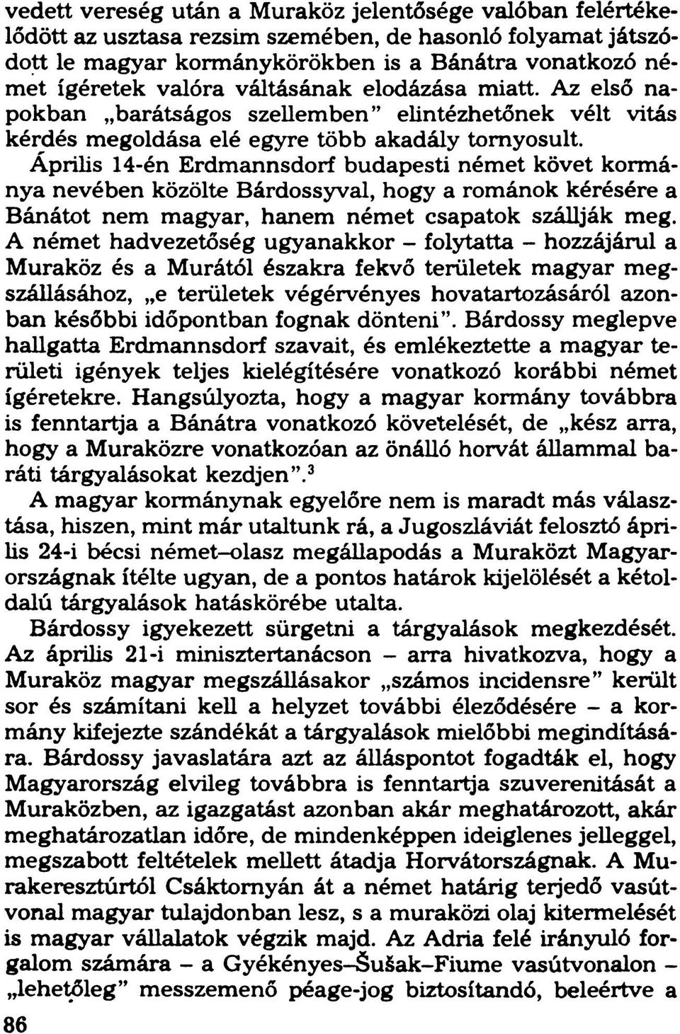 Április 14-én Erdmannsdorf budapesti német követ kormánya nevében közölte Bárdossyval, hogy a románok kérésére a Bánátot nem magyar, hanem német csapatok szállják meg.