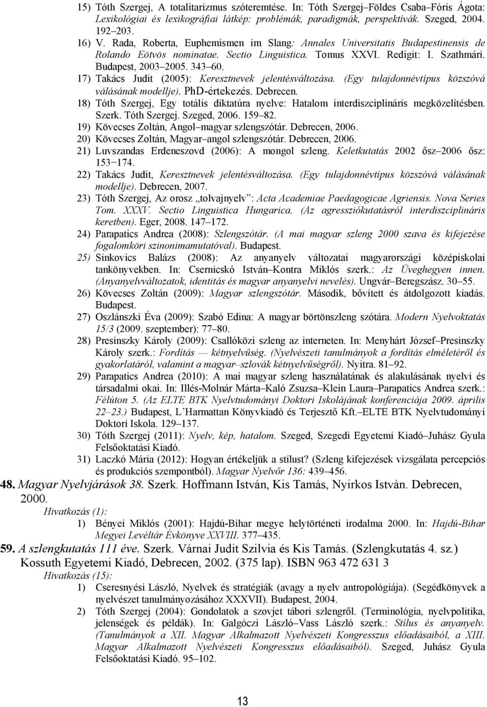 17) Takács Judit (2005): Keresztnevek jelentésváltozása. (Egy tulajdonnévtípus közszóvá válásának modellje). PhD-értekezés. Debrecen.