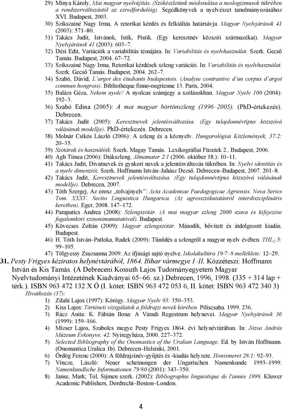 Magyar Nyelvjárások 41 (2003): 603 7. 32) Dési Edit, Variációk a variabilitás témájára. In: Variabilitás és nyelvhasználat. Szerk. Gecső Tamás. Budapest, 2004. 67 72.