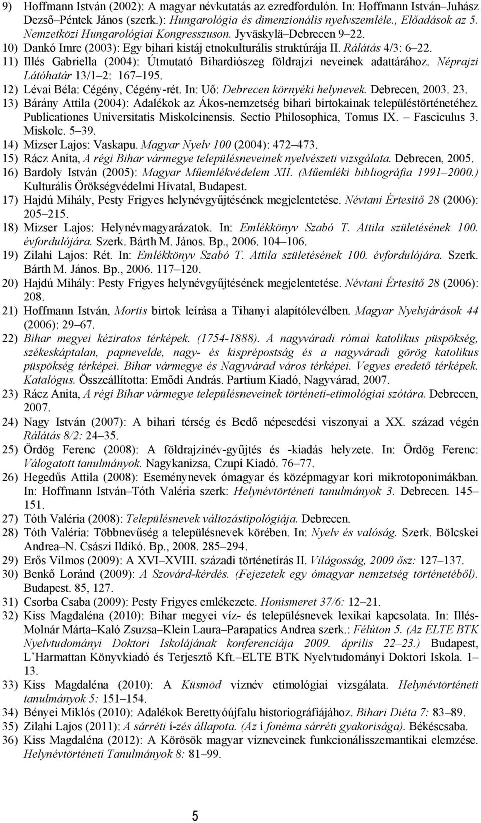 11) Illés Gabriella (2004): Útmutató Bihardiószeg földrajzi neveinek adattárához. Néprajzi Látóhatár 13/1 2: 167 195. 12) Lévai Béla: Cégény, Cégény-rét. In: Uő: Debrecen környéki helynevek.