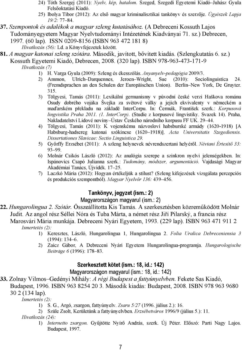 (60 lap). ISSN 0209-8156 (ISBN 963 472 181 8) Hivatkozás (56): Ld. a Könyvfejezetek között. 81. A magyar katonai szleng szótára. Második, javított, bővített kiadás. (Szlengkutatás 6. sz.) Kossuth Egyetemi Kiadó, Debrecen, 2008.