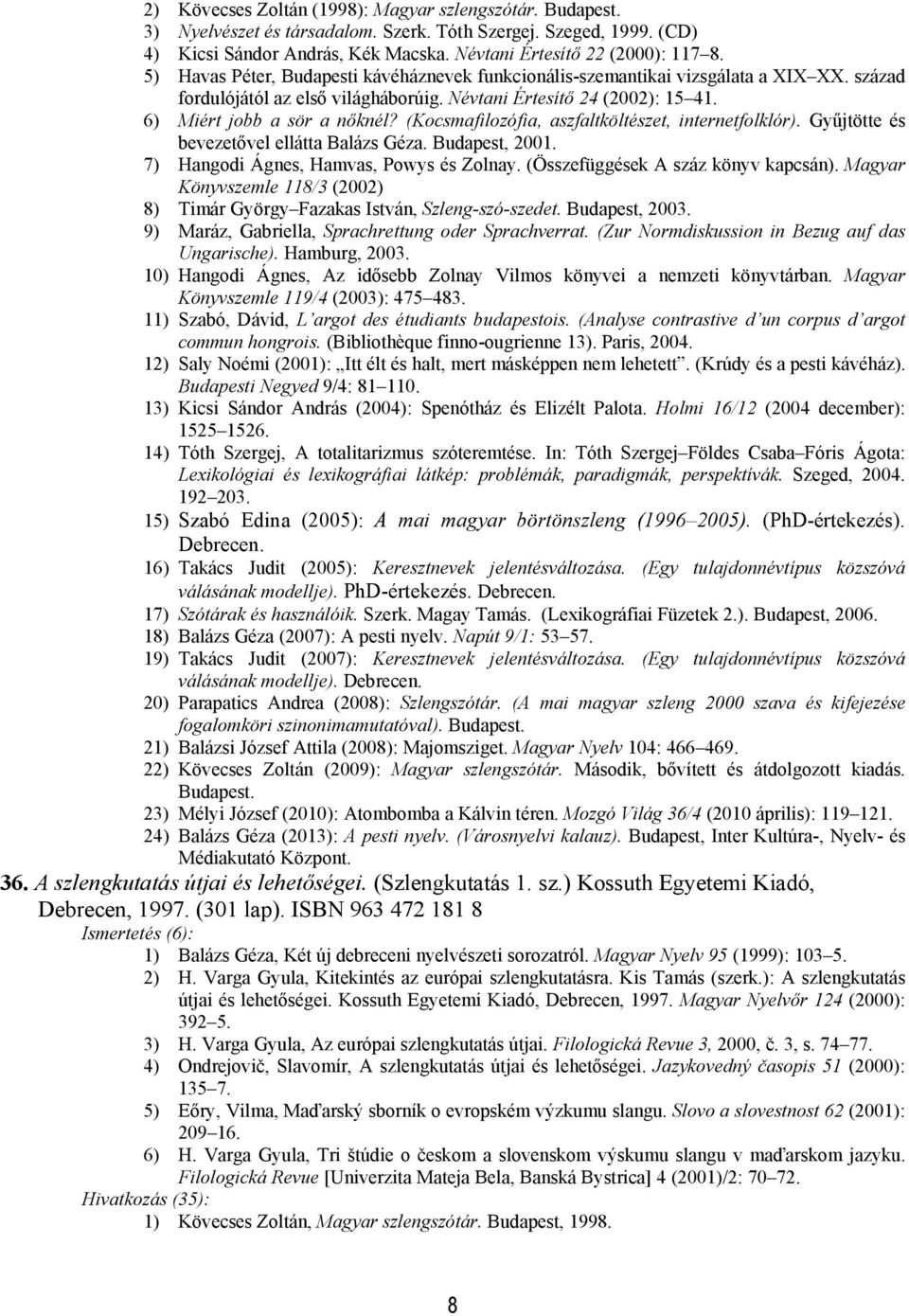 (Kocsmafilozófia, aszfaltköltészet, internetfolklór). Gyűjtötte és bevezetővel ellátta Balázs Géza. Budapest, 2001. 7) Hangodi Ágnes, Hamvas, Powys és Zolnay. (Összefüggések A száz könyv kapcsán).