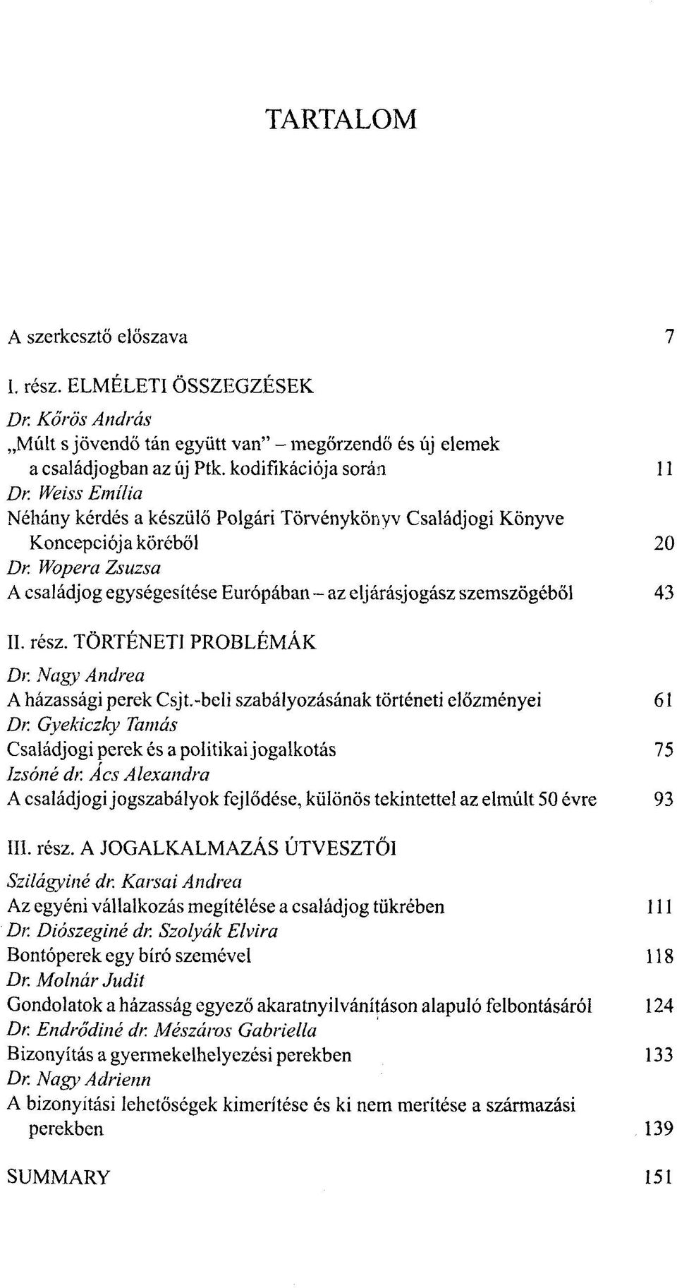 TÖRTÉNETI PROBLÉMÁK Dr. Nagy Andrea A házassági perek Csjt.-beli szabályozásának történeti előzményei 61 Dr. Gyekiczky Tamás Családjogi perek és a politikai jogalkotás 75 Izsóné dr.