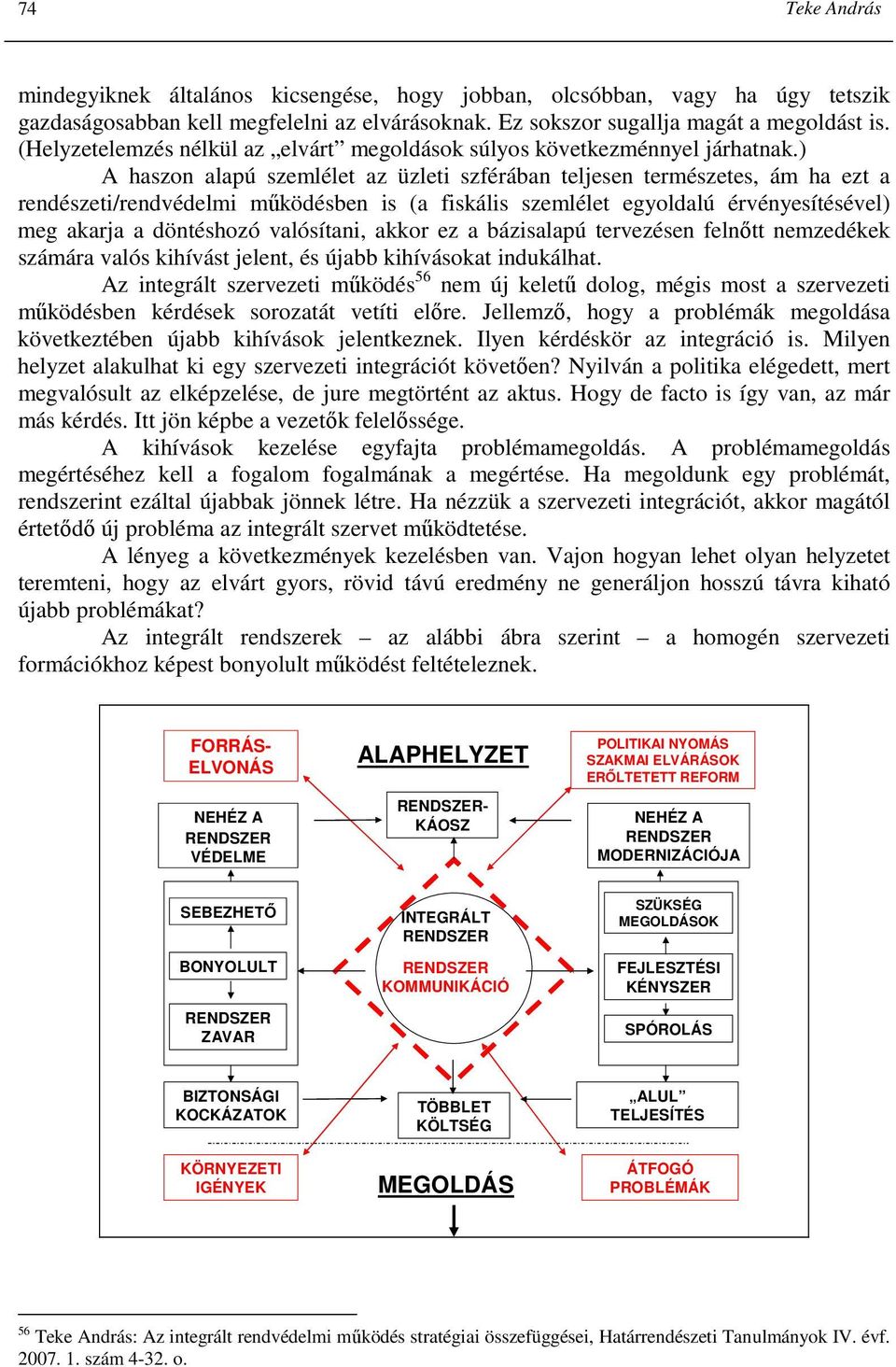 ) A haszon alapú szemlélet az üzleti szférában teljesen természetes, ám ha ezt a rendészeti/rendvédelmi mőködésben is (a fiskális szemlélet egyoldalú érvényesítésével) meg akarja a döntéshozó