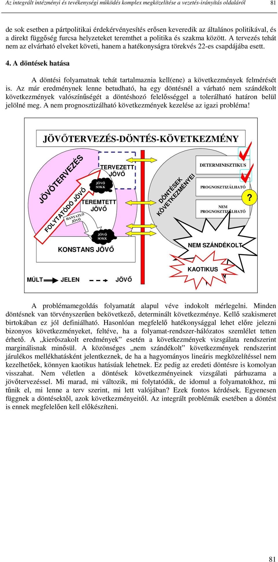 A döntések hatása A döntési folyamatnak tehát tartalmaznia kell(ene) a következmények felmérését is.