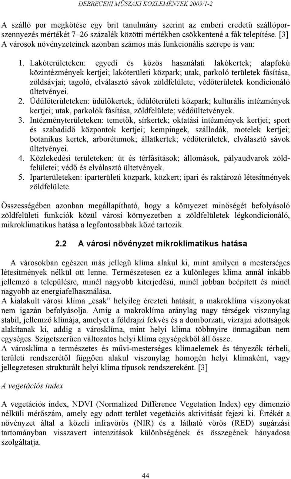 Lakóterületeken: egyedi és közös használati lakókertek; alapfokú közintézmények kertjei; lakóterületi közpark; utak, parkoló területek fásítása, zöldsávjai; tagoló, elválasztó sávok zöldfelülete;