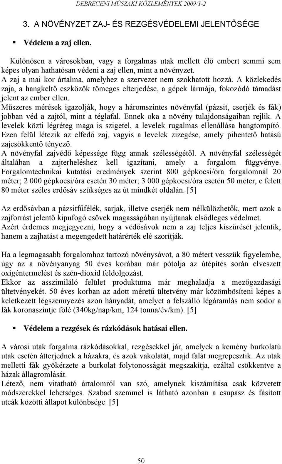 A zaj a mai kor ártalma, amelyhez a szervezet nem szokhatott hozzá. A közlekedés zaja, a hangkeltő eszközök tömeges elterjedése, a gépek lármája, fokozódó támadást jelent az ember ellen.