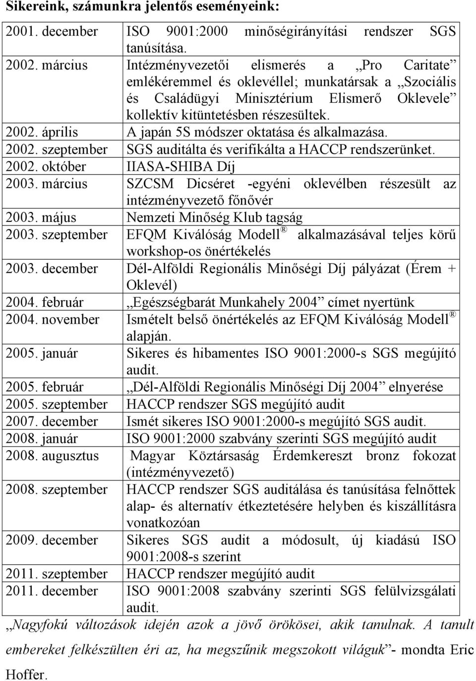 április A japán 5S módszer oktatása és alkalmazása. 2002. szeptember SGS auditálta és verifikálta a HACCP rendszerünket. 2002. október IIASA-SHIBA Díj 2003.