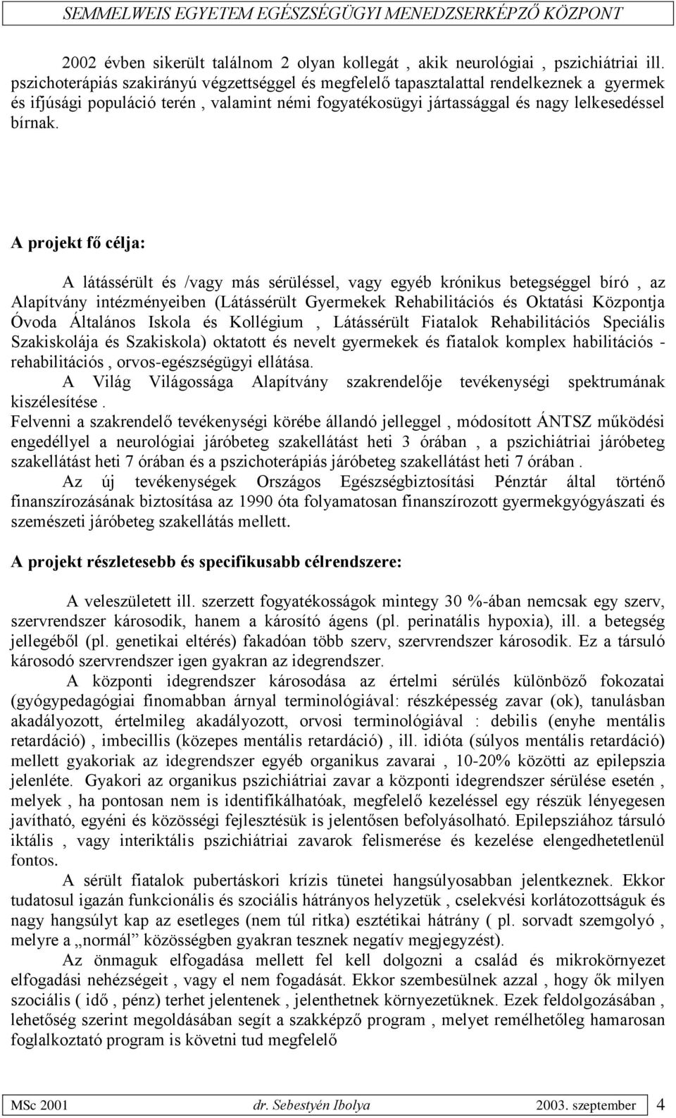 A projekt fő célja: A látássérült és /vagy más sérüléssel, vagy egyéb krónikus betegséggel bíró, az Alapítvány intézményeiben (Látássérült Gyermekek Rehabilitációs és Oktatási Központja Óvoda