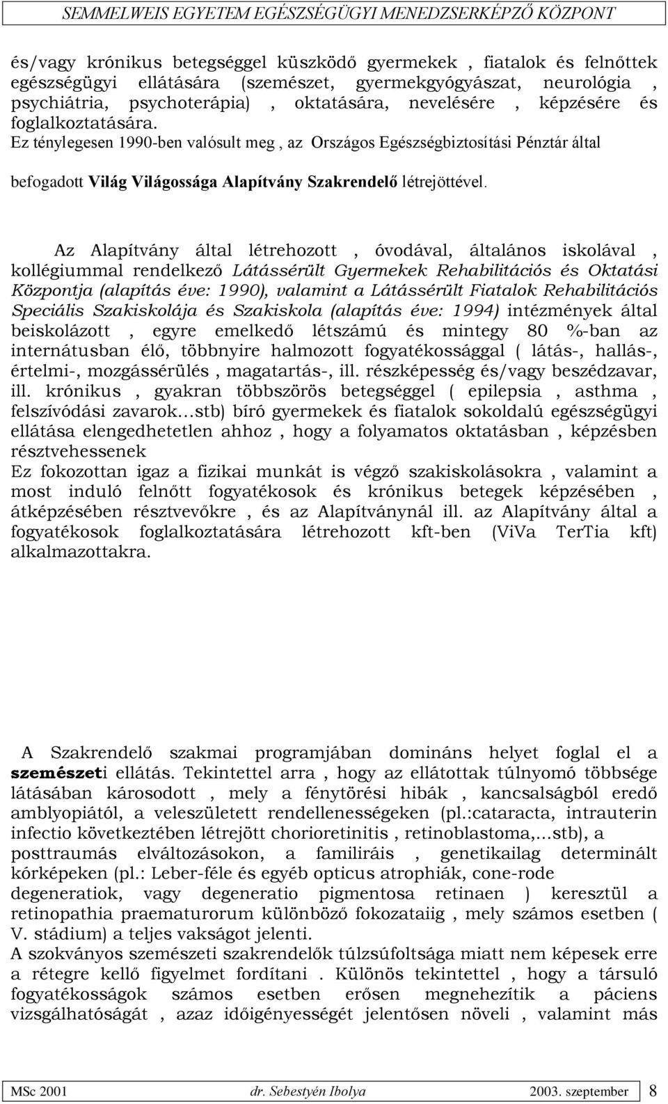 Az Alapítvány által létrehozott, óvodával, általános iskolával, kollégiummal rendelkező Látássérült Gyermekek Rehabilitációs és Oktatási Központja (alapítás éve: 1990), valamint a Látássérült