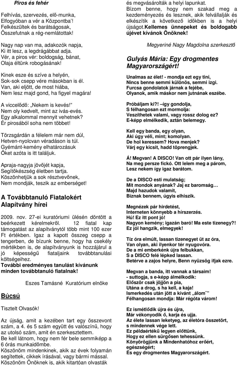 Van, aki eljött, de most hiába, Nem lesz majd gond, ha figyel magára! A viccelődő: Nekem is kevés! Nem oly kedvelt, mint az ivás-evés. Egy alkalommal mennyit vehetnek? Ér pirosából soha nem többet!