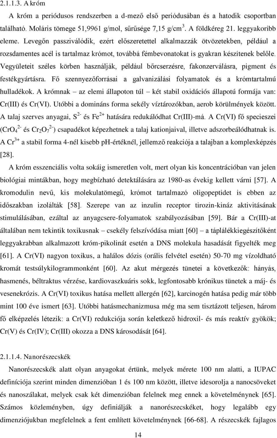 Vegyületeit széles körben használják, például bőrcserzésre, fakonzerválásra, pigment és festékgyártásra. Fő szennyezőforrásai a galvanizálási folyamatok és a krómtartalmú hulladékok.