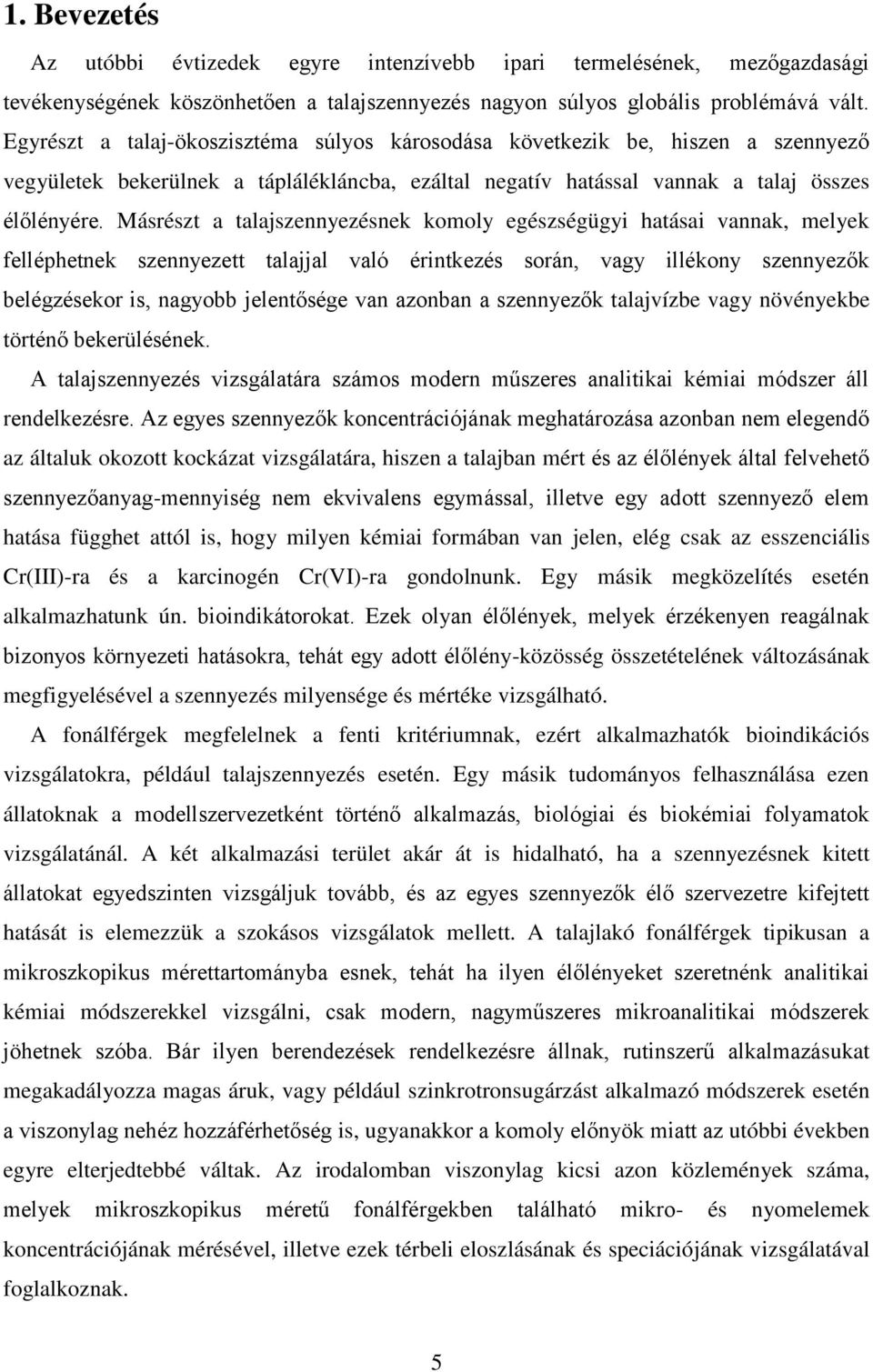 Másrészt a talajszennyezésnek komoly egészségügyi hatásai vannak, melyek felléphetnek szennyezett talajjal való érintkezés során, vagy illékony szennyezők belégzésekor is, nagyobb jelentősége van