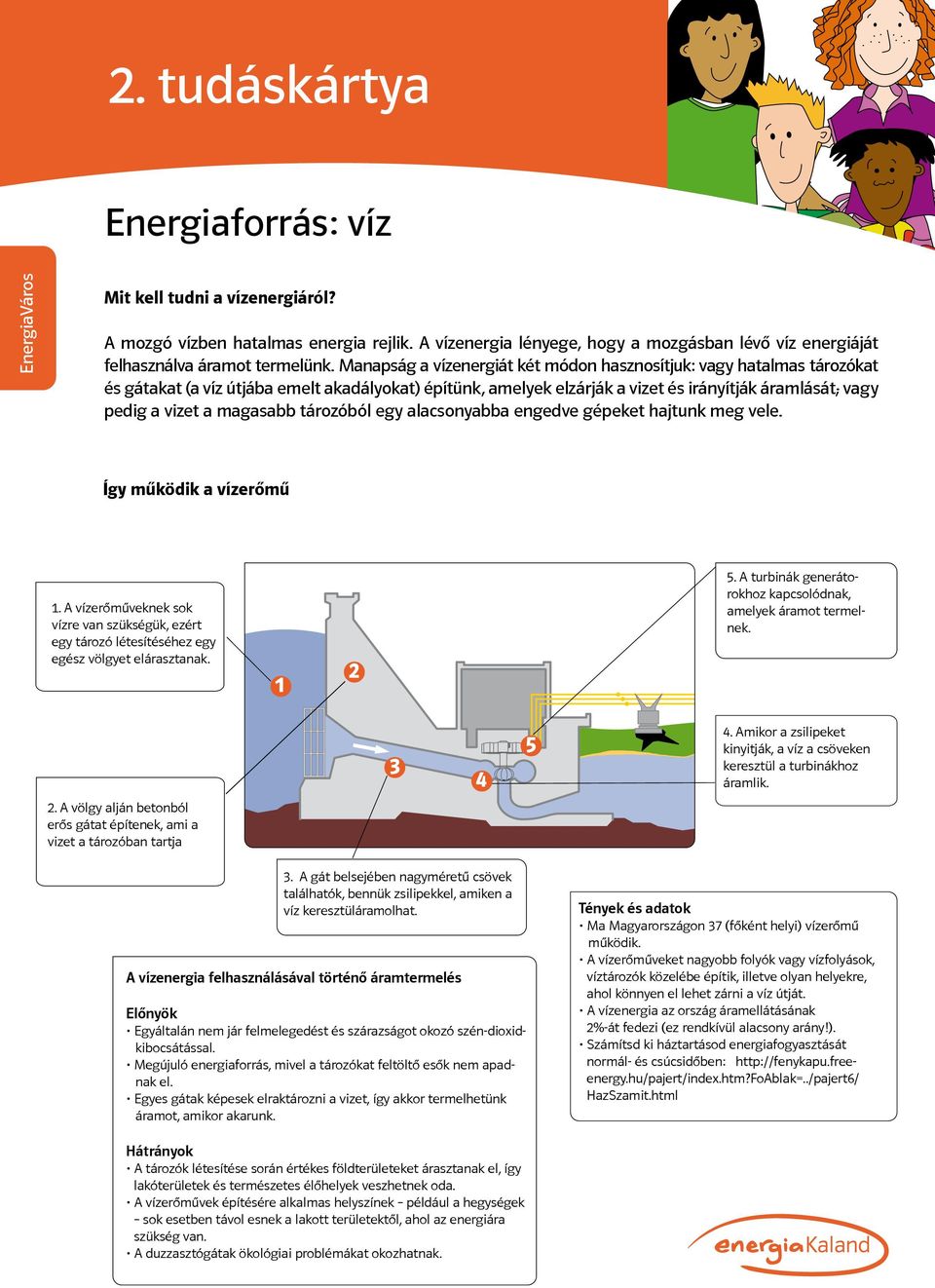 Manapság a vízenergiát két módon hasznosítjuk: vagy hatalmas tározókat és gátakat (a víz útjába emelt akadályokat) építünk, amelyek elzárják a vizet és irányítják áramlását; vagy pedig a vizet a