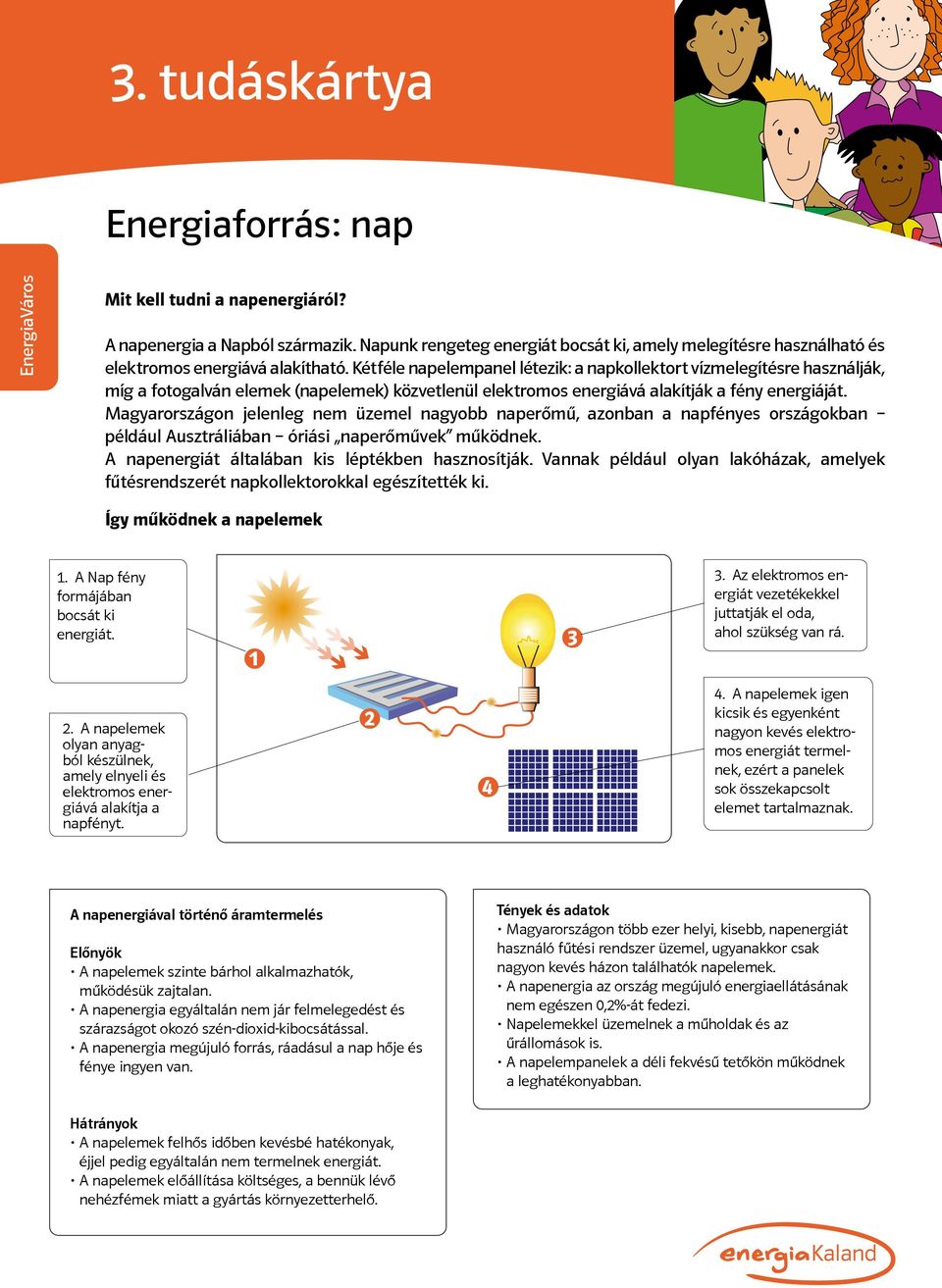 Kétféle napelempanel létezik: a napkollektort vízmelegítésre használják, míg a fotogalván elemek (napelemek) közvetlenül elektromos energiává alakítják a fény energiáját.