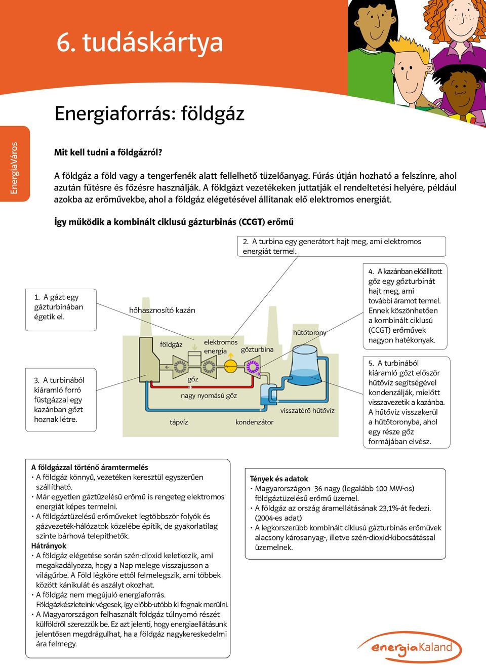 A földgázt vezetékeken juttatják el rendeltetési helyére, például azokba az erőművekbe, ahol a földgáz elégetésével állítanak elő elektromos energiát.