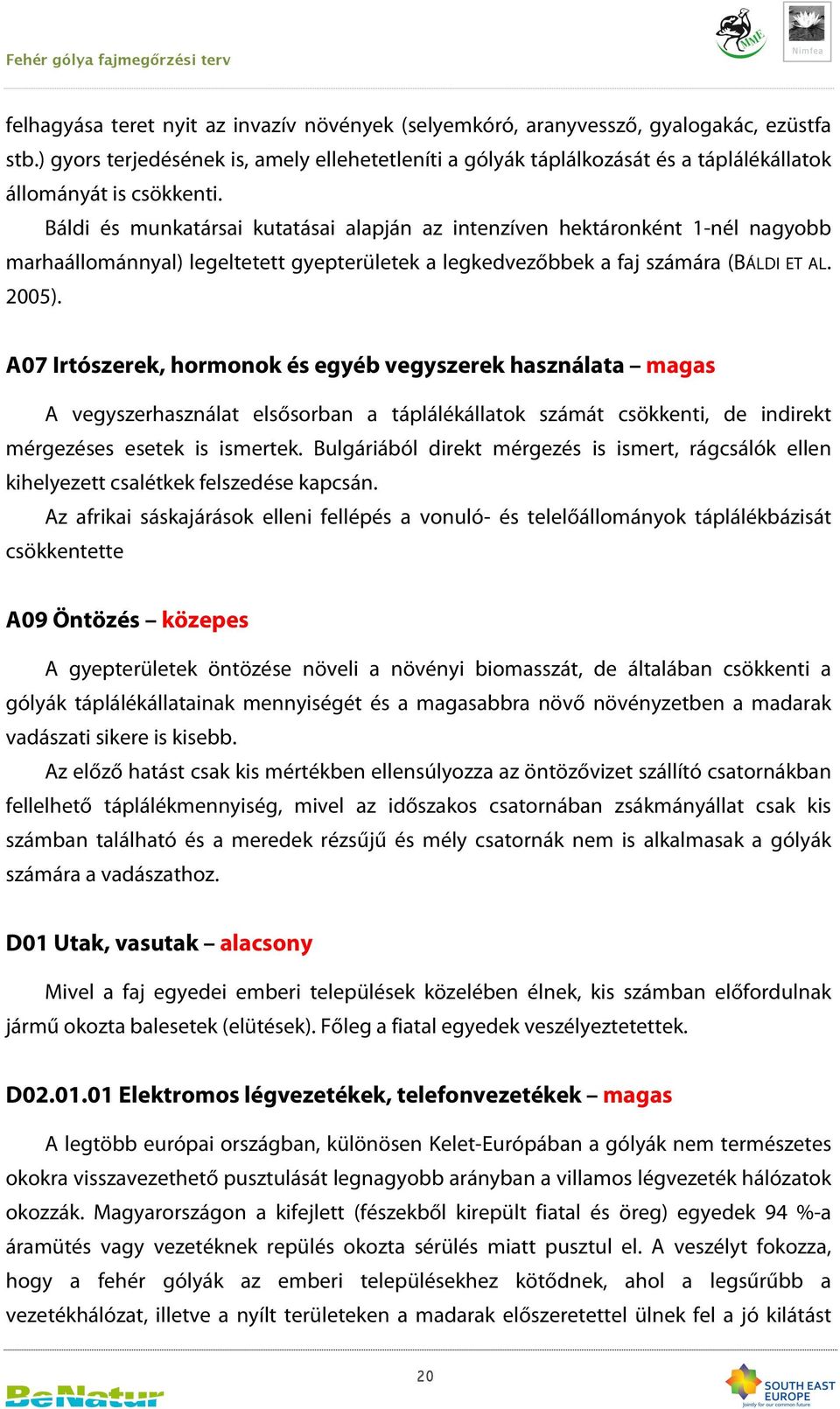 Báldi és munkatársai kutatásai alapján az intenzíven hektáronként 1-nél nagyobb marhaállománnyal) legeltetett gyepterületek a legkedvezőbbek a faj számára (BÁLDI ET AL. 2005).