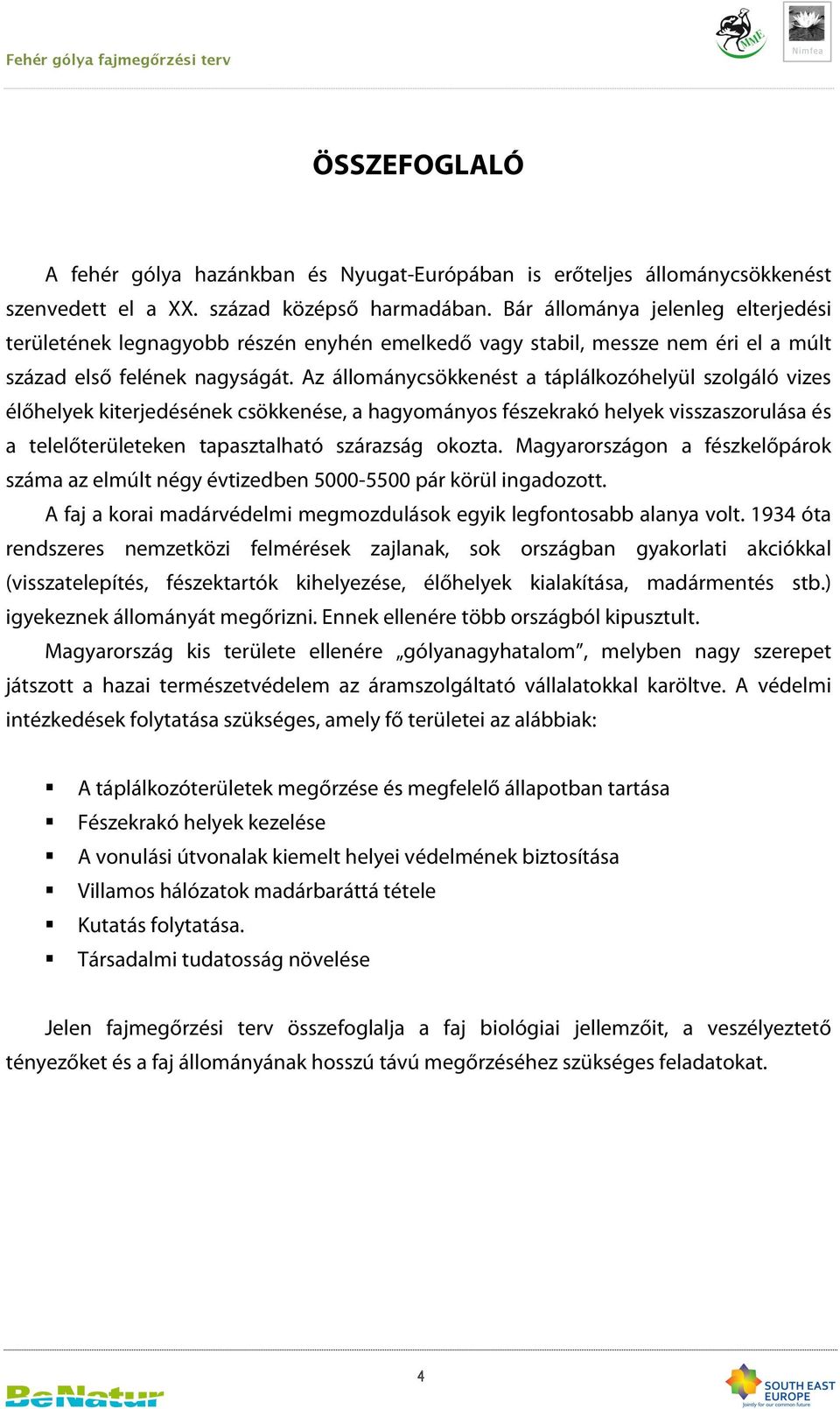 Az állománycsökkenést a táplálkozóhelyül szolgáló vizes élőhelyek kiterjedésének csökkenése, a hagyományos fészekrakó helyek visszaszorulása és a telelőterületeken tapasztalható szárazság okozta.