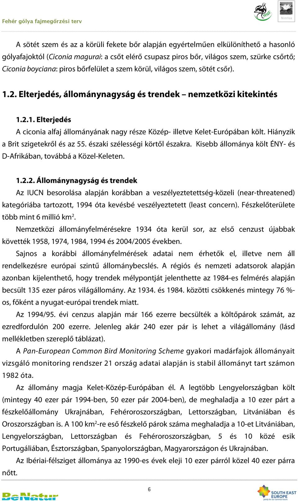 Hiányzik a Brit szigetekről és az 55. északi szélességi körtől északra. Kisebb állománya költ ÉNY- és D-Afrikában, továbbá a Közel-Keleten. 1.2.