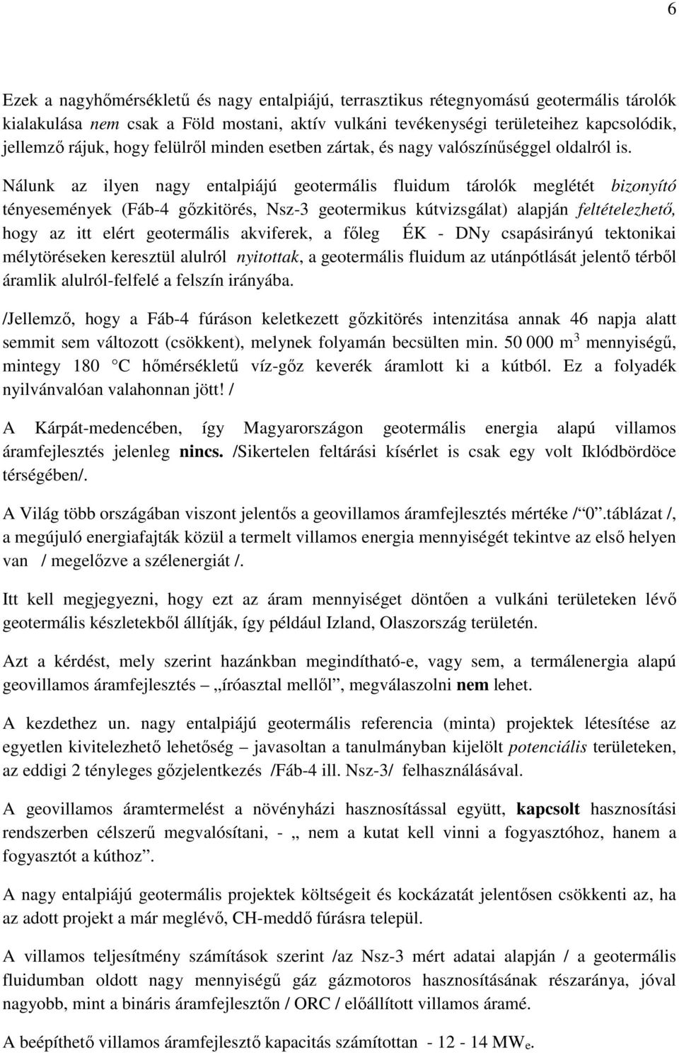 Nálunk az ilyen nagy entalpiájú geotermális fluidum tárolók meglétét bizonyító tényesemények (Fáb-4 gőzkitörés, Nsz-3 geotermikus kútvizsgálat) alapján feltételezhető, hogy az itt elért geotermális